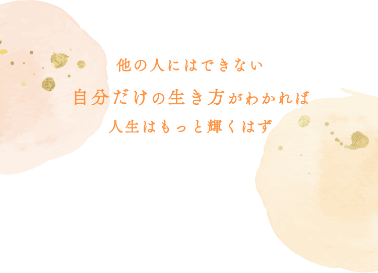 他の人にはできない自分だけの生き方がわかれば人生はもっと輝くはず